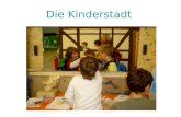 Die Kinderstadt. Das Konzept Kinderstadt Kinder lernen im Rahmen der Kinderstadt die Strukturen einer "richtigen" Stadt" kennen und beteiligen sich aktiv.