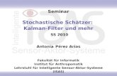 Seminar Stochastische Schätzer: Kalman-Filter und mehr SS 2010 Antonia Pérez Arias Fakultät für Informatik Institut für Anthropomatik Lehrstuhl für Intelligente.
