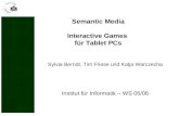Institut für Informatik – WS 05/06 Semantic Media Interactive Games für Tablet PCs Sylvia Berndt, Tim Friese und Katja Warczecha.