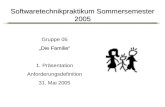 Softwaretechnikpraktikum Sommersemester 2005 Gruppe 05 Die Familie 1.Präsentation Anforderungsdefinition 31. Mai 2005.
