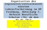 Organisation der regionalen/zentralkoordinierten Lehrerfortbildung im RP Freiburg, Abteilung 7, Referat Berufliche Schulen (76) ab dem 01.01.2012 Dr. Christine.