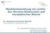 Marktentwicklung im Lichte der Review-Diskussion auf europäischer Ebene Dr. Annegret Groebel, BNetzA Internationale Koordinierung IX. Symposium Datenschutz.
