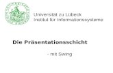 Universität zu Lübeck Institut für Informationssysteme Die Präsentationsschicht - mit Swing.