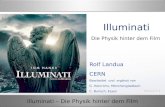 Illuminati – Die Physik hinter dem Film Illuminati Rolf Landua CERN Bearbeitet und ergänzt von G. Heinrichs, Mönchengladbach C. Burisch, Essen Die Physik.
