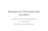 Diatopische Dimension der Variation Seminar Varietätenlinguistik 23. Mai 2013 Christine Paasch-Kaiser.