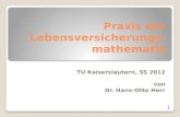 Praxis der Lebensversicherungs- mathematik TU Kaiserslautern, SS 2012 von Dr. Hans-Otto Herr 1.