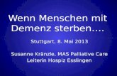 Wenn Menschen mit Demenz sterben…. Stuttgart, 8. Mai 2013 Susanne Kränzle, MAS Palliative Care Leiterin Hospiz Esslingen.