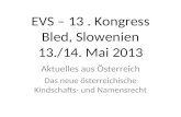 EVS – 13. Kongress Bled, Slowenien 13./14. Mai 2013 Aktuelles aus Österreich Das neue österreichische Kindschafts- und Namensrecht.