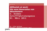 Millenials at work: Die neue Generation von Mitarbeitern 6. Bremer Schifffahrtskongress 01. März 2012 Dr. Silke Hellwig Manager – People & Change (PwC)