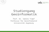 Studiengang Geoinformatik Prof. Dr. Sabine Timpf Professur für Geoinformatik Universität Augsburg