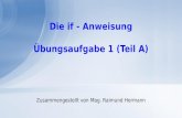 Die if - Anweisung Zusammengestellt von Mag. Raimund Hermann Übungsaufgabe 1 (Teil A)