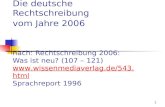1 Die deutsche Rechtschreibung vom Jahre 2006 nach: Rechtschreibung 2006: Was ist neu? (107 – 121)  Sprachreport 1996.