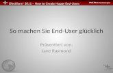 DireXions + 2011 – How to Create Happy End-Users So machen Sie End-User glücklich Präsentiert von: Jane Raymond.