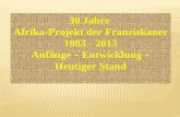 30 Jahre Afrika-Projekt der Franziskaner 1983 - 2013 Anf ä nge – Entwicklung – Heutiger Stand.