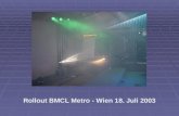 Rollout BMCL Metro - Wien 18. Juli 2003. Nach einer rekordverdächtigen Bauzeit von nur 8 Monaten übergab der Hersteller Siemens im Werk Wien am 18.Juli.