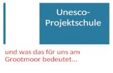 Und was das für uns am Grootmoor bedeutet... Unesco- Projektschule.