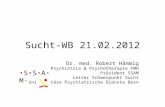 Sucht-WB 21.02.2012 Dr. med. Robert Hämmig Psychiatrie & Psychotherapie FMH Präsident SSAM Leiter Schwerpunkt Sucht Universitäre Psychiatrische Dienste.