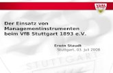Der Einsatz von Managementinstrumenten beim VfB Stuttgart 1893 e.V. Stuttgart, 03. Juli 2008 Erwin Staudt.