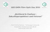 GEO DATA Fibre Optic Day 2010 Breitband & Glasfaser - Zukunftsperspektiven und Visionen Prof. Dr. Fritz Steimer - Furtwangen University Projektleiter Breitbandprojekt.
