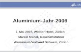 Aluminium-Jahr 2006 7. Mai 2007, Widder Hotel, Zürich Marcel Menet, Geschäftsführer Aluminium-Verband Schweiz, Zürich.