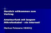 Herzlich willkommen zum Vortrag Amateurfunk mit langem Mikrofonkabel - via Internet! Markus Polesana HB9DQJ.