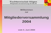 Tischtennisclub Ittigen Mitgliederversammlung 04.06.04 Willkommen zur Mitgliederversammlung 2004 vom 4. Juni 2004.