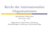 Recht der internationalen Organisationen Besonderes Völkerrecht WS 2010 / 2011 -1- Allgemeines, Geschichte, Gründung, Rechtsfähigkeit, Auflösung, Rechtsnachfolge.