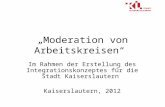 Moderation von Arbeitskreisen Im Rahmen der Erstellung des Integrationskonzeptes für die Stadt Kaiserslautern Kaiserslautern, 2012.