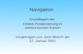 Navigation Grundlagen der Online-Positionierung in elektronischen Karten Vorgetragen von Jens Wirsch am 12. Januar 2001.