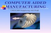 COMPUTER AIDED MANUFACTURING CAD/CAM Kopplung mit ProE.