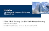Helaba Landesbank Hessen-Thüringen Girozentrale Eine Einführung in die VaR-Berechnung Referent: Klaus Bohl Frankfurt MathFinance Institute, 20. Dezember.
