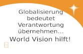 Globalisierung bedeutet Verantwortung übernehmen… World Vision hilft!