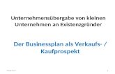 Unternehmensübergabe von kleinen Unternehmen an Existenzgründer 1 Der Businessplan als Verkaufs- / Kaufprospekt 28.06.2013.