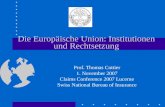Die Europäische Union: Institutionen und Rechtsetzung Prof. Thomas Cottier 1. November 2007 Claims Conference 2007 Lucerne Swiss National Bureau of Insurance.