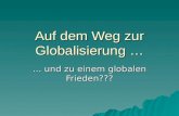 Auf dem Weg zur Globalisierung … … und zu einem globalen Frieden???