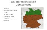 Die Bundesrepublik Deutschland ist ein hochentwickeltes Land,... in der Mitte Europas liegt und an...,...,... grenzt.