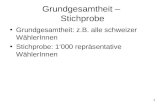 1 Grundgesamtheit – Stichprobe Grundgesamtheit: z.B. alle schweizer WählerInnen Stichprobe: 1000 repräsentative WählerInnen.
