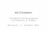 Willkommen Infoabend Bildungsgänge «Informatik & Video» Mittwoch, 5. Oktober 2011.