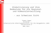 Globalisierung und ihre Bedeutung f ü r die Regional- und Kommunalentwicklung - aus Schweizer Sicht Thomas Egger Direktor Schweizerische Arbeitsgemeinschaft.