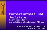 Büchereiarbeit und Juristerei Rechtsprobleme im bibliothekarischen Alltag Susanne Drauz – Ass.iur. Bonn 01.03.2013.