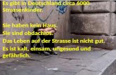 Es gibt in Deutschland circa 6000 Strassenkinder. Sie haben kein Haus. Sie sind obdachlos. Das Leben auf der Strasse ist nicht gut. Es ist kalt, einsam,