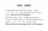 ADR 2005 "Handwerkerbefreiung" gem. 1.1.3.1 c) ausdrücklich auch für Rücklieferungen; Befreiung für ungereinigte leere ortsfeste Druckbehälter gem. 1.1.3.2.