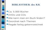 BIBLIOTHEK des KK Ca. 5.000 Bücher DVDs und CDs Wie kann man ein Buch finden? Geordnet nach Themen Regale farbig gekennzeichnet.