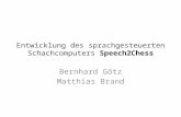 Entwicklung des sprachgesteuerten Schachcomputers Speech2Chess Bernhard Götz Matthias Brand.