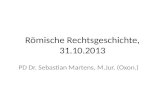 Römische Rechtsgeschichte, 31.10.2013 PD Dr. Sebastian Martens, M.Jur. (Oxon.)