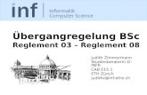 Übergangregelung BSc Reglement 03 – Reglement 08 Judith Zimmermann Studienberaterin D-INFK CAB E15.1 ETH Zürich judithz@inf.ethz.ch.