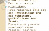 Wladimir Wladimirowitsch Putin - unser Präsident «Die nationale Idee ist der Patriotismus und der Wohlstand, gewährleistet vom Staat» Презентация учителя.