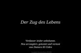 Verfasser leider unbekannt. Neu arrangiert, getextet und vertont von Dottore El Cidre Der Zug des Lebens Copyright by PowerPointZauber 20.01.2006.