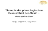 Therapie der phonologischen Bewusstheit bei Alexie – eine Einzelfallstudie Mag. Angelika Jungwirth.