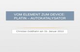 Christian Goldhahn am 15. Januar 2013 VOM ELEMENT ZUM DEVICE: PLATIN – AUTOKATALYSATOR.